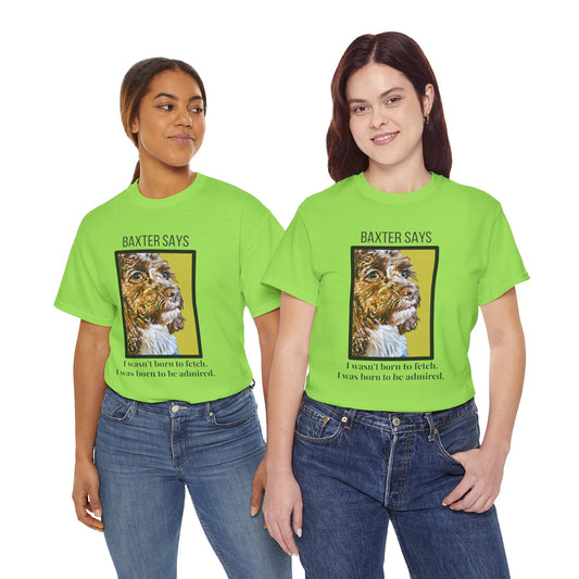 Baxter Says: Born to Be Admired | Funny Dog Lover T-Shirt | Appalachian Pup Attitude Tee